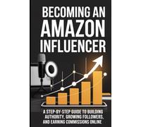 Becoming an Amazon Influencer: A Step-by-Step Guide to Building Authority, Growing Followers, and Earning Commissions Online.