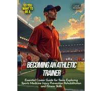 Becoming an Athletic Trainer: Essential Career Guide for Teens Exploring Sports Medicine Injury Prevention Rehabilitation and Fitness Skills