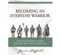 Becoming An Everyday Warrior: Giving Purpose To The Battles We Fight Every Day
