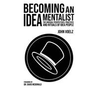Becoming An Idea Mentalist: The Unusual Perspectives, Practices, And Rituals Of Idea People