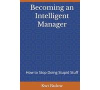 Becoming an Intelligent Manager: How to Stop Doing Stupid Stuff