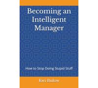 Becoming an Intelligent Manager: How to Stop Doing Stupid Stuff