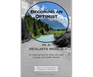 Becoming an optimist in a realists world: An inspiring book for those who s happy and healthy lifestyle