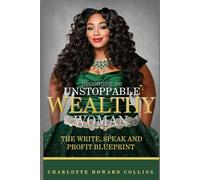 Becoming an Unstoppable Wealthy Woman: The Write, Speak, and Profit Blueprint