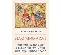 Becoming Arab: The Formation of Arab Identity in the Medieval Middle East