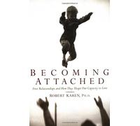 Becoming Attached: First Relationships and How They Shape Our Capacity to Love