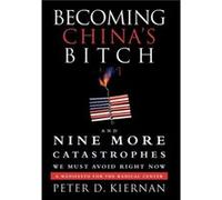 Becoming Chinas Bitch and Nine More Catastrophes We Must Avoid Right Now A Manifesto for the Radical Center by Peter D Kiernan Peter D Kiernan (Auteur)