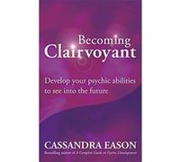 Becoming Clairvoyant: Develop Your Psychic Abilities to See Into the Future Eason, Cassandra (Auteur)