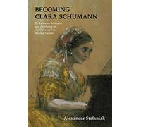Becoming Clara Schumann: Performance Strategies and Aesthetics in the Culture of the Musical Canon