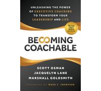 Becoming Coachable: Unleashing The Power Of Executive Coaching To Transform Your Leadership And Life