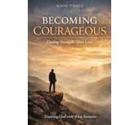 Becoming Courageous: Trusting God with What Remains