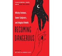 Becoming Dangerous: Witchy Femmes, Queer Conjurers, and Magical Rebels
