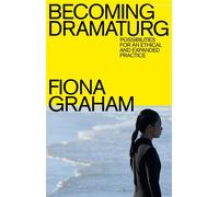 Becoming Dramaturg Possibilities for an Ethical and Expanded Practice - Graham, Fiona - Methuen Drama - ebook (ePub) - Livre