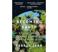 Becoming Earth: A Journey Through the Hidden Wonders That Bring Our Planet to Life