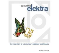 Becoming Elektra: The True Story Of Jac Holzman's Visionary Record Label