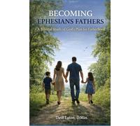 Becoming Ephesians Fathers: A Biblical Study of God’s Plan for Fatherhood