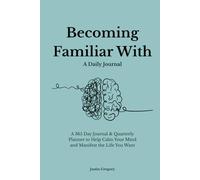 Becoming Familiar With: A 365 Day Journal & Quarterly Planner to Help Calm Your Mind and Manifest the Life You Want