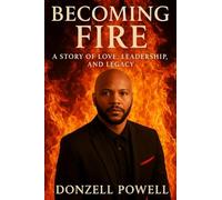 Becoming Fire "A Story of Love, Leadership, and Legacy": Love, Leadership And Legacy