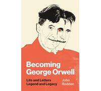 Becoming George Orwell: Life and Letters, Legend and Legacy