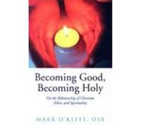 Becoming Good, Becoming Holy: On the Relationship of Christian Ethics and Spirituality O'Keefe, Mark (Auteur)