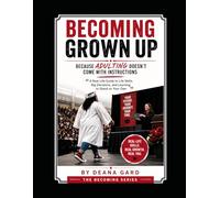 Becoming Grown Up: Because Adulting Doesn’t Come With Instructions: “A Real-Life Guide to Life Skills, Big Decisions, and Learning to Stand on Your Own”