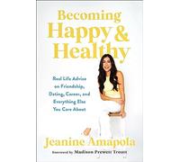 Becoming Happy & Healthy: Real Life Advice on Friendship, Dating, Career, and Everything Else You Care About