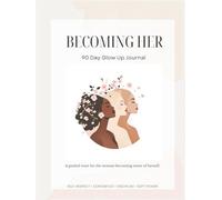 BECOMING HER: 90 Day Glow Up Journal: A guided reset for the woman becoming more of the herself.