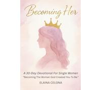 Becoming Her: A 30-Day Devotional for Single Christian Women: Becoming the Woman God Created You to Be - Before You Say 'I Do'