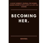 BECOMING HER.: A 30 DAY SOBRIETY JOURNAL FOR WOMEN - GUIDED PROMPTS FOR CLARITY & A LIFE YOU CHOOSE