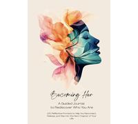 Becoming Her: A Guided Journal to Rediscover Who You Are: 100 Reflective Prompts to Help You Reconnect, Release, and Rise into the Next Chapter of Your Life