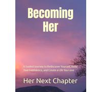 Becoming Her: A Guided Journey to Rediscover Yourself, Build Your Confidence, and Create a Life You Love