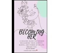 Becoming Her: A Healing Guide For Women Reclaiming Their Identity, Worth, And Power After Life Breaks You