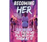 Becoming Her: A Survival Guide for the Teen Years: Dear Daughter: The Truth We All Wish We Knew at 15