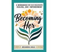 Becoming Her: A Workbook for Self-Discovery, Healing, and Empowerment