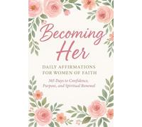 Becoming Her: Daily Affirmations for Women of Faith A 365-Day Journey to Confidence, Purpose, and Spiritual Renewal