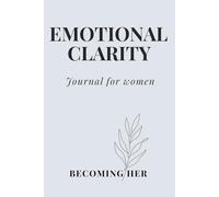 Becoming Her: Emotional Clarity: A Guided Journal for Understanding Your Feelings, Releasing Emotional Overwhelm, and Gaining Inner Peace