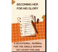 BECOMING HER, FOR HIS GLORY: A DEVOTIONAL JOURNAL FOR THE SINGLE WOMAN SET APART FOR GOD