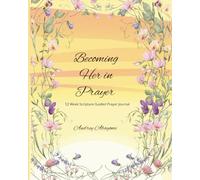 Becoming Her in Prayer: A 52 Week Scripture and Guided Prayer Journal