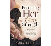 Becoming Her Own Strength: A Practical Guide to Personal Growth for Women Who Want Confidence, Emotional Clarity, and a Stronger Sense of Self