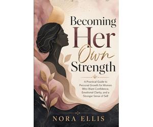 Becoming Her Own Strength: A Practical Guide to Personal Growth for Women Who Want Confidence, Emotional Clarity, and a Stronger Sense of Self