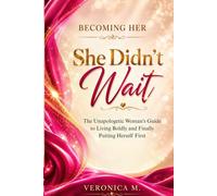Becoming Her: She Didn't Wait: The Unapologetic Woman's Guide to Living Boldly and Finally Putting Herself First