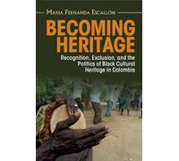 Becoming Heritage: Recognition, Exclusion, and the Politics of Black Cultural Heritage in Colombia