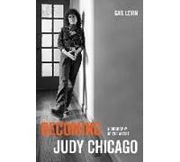 Becoming Judy Chicago: A Biography of the Artist