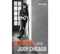 Becoming Judy Chicago: A Biography of the Artist