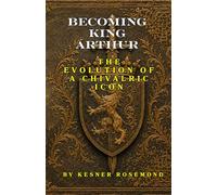 Becoming King Arthur: The Evolution of a Chivalric Icon