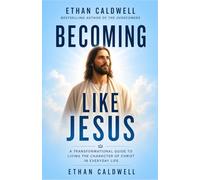 BECOMING LIKE JESUS: A TRANSFORMATIONAL GUIDE TO LIVING THE CHARACTER OF CHRIST IN EVERYDAY LIFE