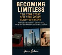 Becoming Limitless: Tell Your Story Sell Your Vision Build Your Brand. A Practical Guide to Confidence, Storytelling, Branding, and Powerful Pitching