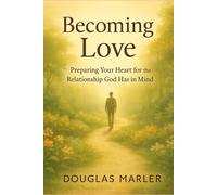 Becoming Love: Preparing Your Heart for the Relationship God Has in Mind