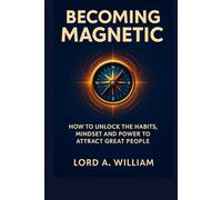 BECOMING MAGNETIC: How to Unlock the Habits, Mindset and Power to Attract Great People