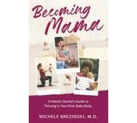 Becoming Mama: A Holistic Doctor's Guide to Thriving in Your Post-Baby Body